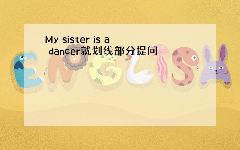 My sister is a dancer就划线部分提问