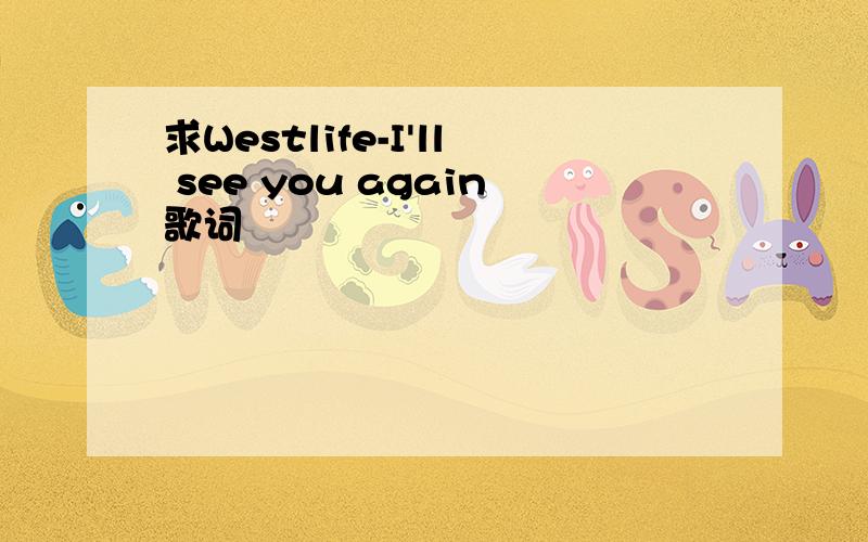 求Westlife-I'll see you again歌词