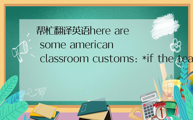 帮忙翻译英语here are some american classroom customs: *if the teac