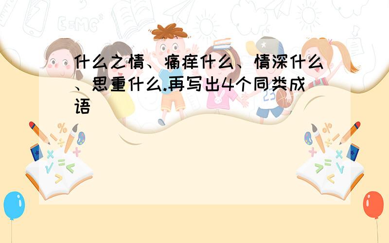 什么之情、痛痒什么、情深什么、思重什么.再写出4个同类成语