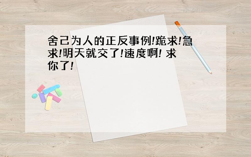 舍己为人的正反事例!跪求!急求!明天就交了!速度啊! 求你了!