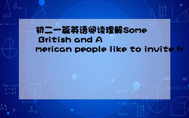 初二一篇英语阅读理解Some British and American people like to invite fr