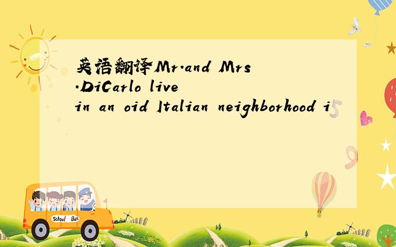 英语翻译Mr.and Mrs.DiCarlo live in an oid Italian neighborhood i