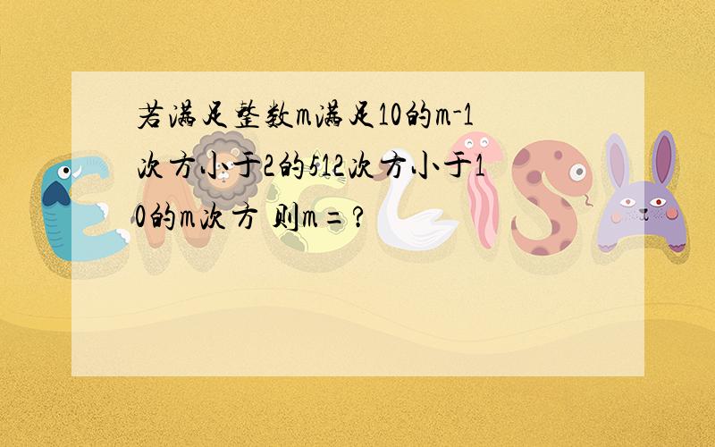 若满足整数m满足10的m-1次方小于2的512次方小于10的m次方 则m=?