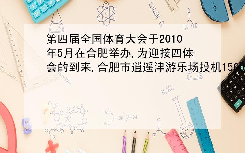 第四届全国体育大会于2010年5月在合肥举办,为迎接四体会的到来,合肥市逍遥津游乐场投机1500000元引进一项游乐设施