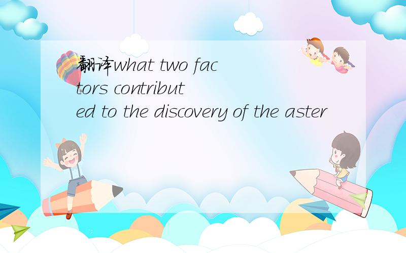 翻译what two factors contributed to the discovery of the aster