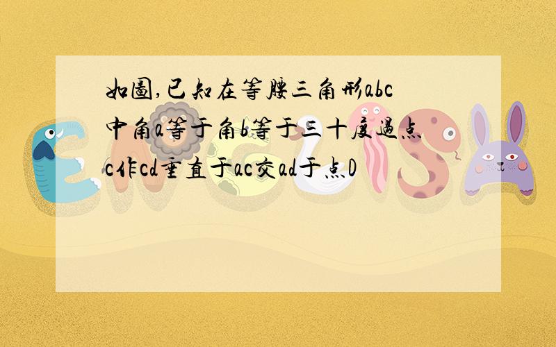 如图,已知在等腰三角形abc中角a等于角b等于三十度过点c作cd垂直于ac交ad于点D