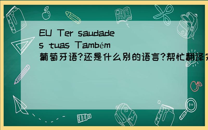 EU Ter saudades tuas Também 葡萄牙语?还是什么别的语言?帮忙翻译完整意思 急