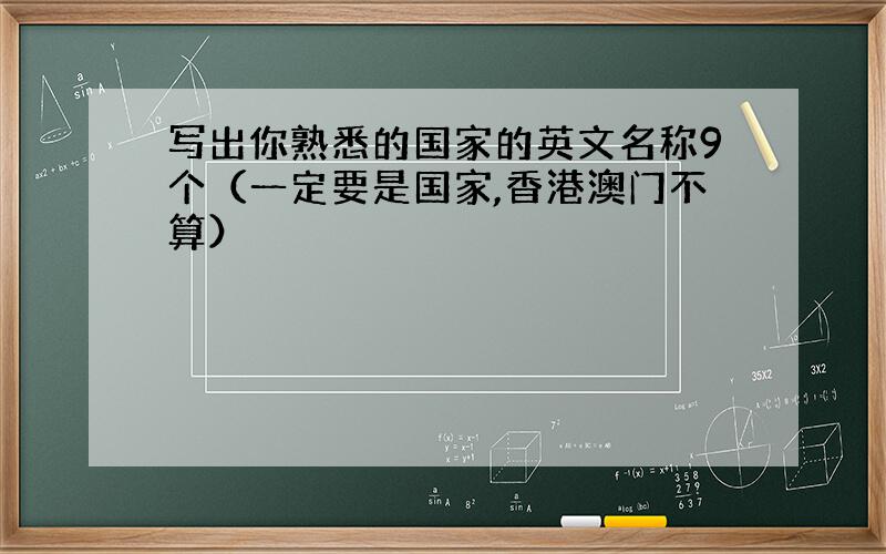 写出你熟悉的国家的英文名称9个（一定要是国家,香港澳门不算）