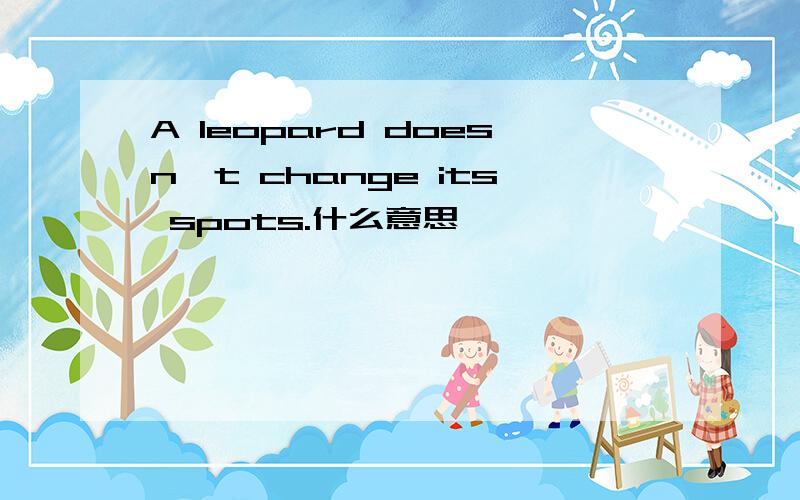 A leopard doesn't change its spots.什么意思