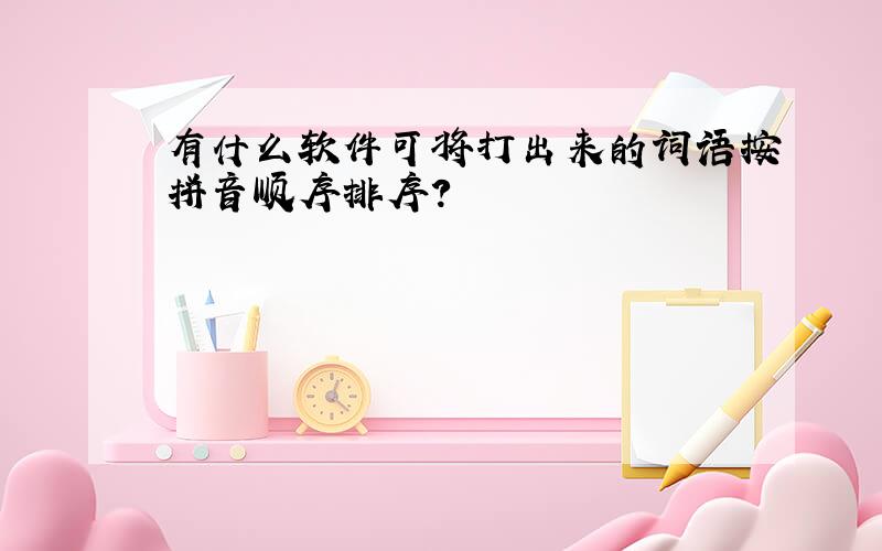 有什么软件可将打出来的词语按拼音顺序排序?