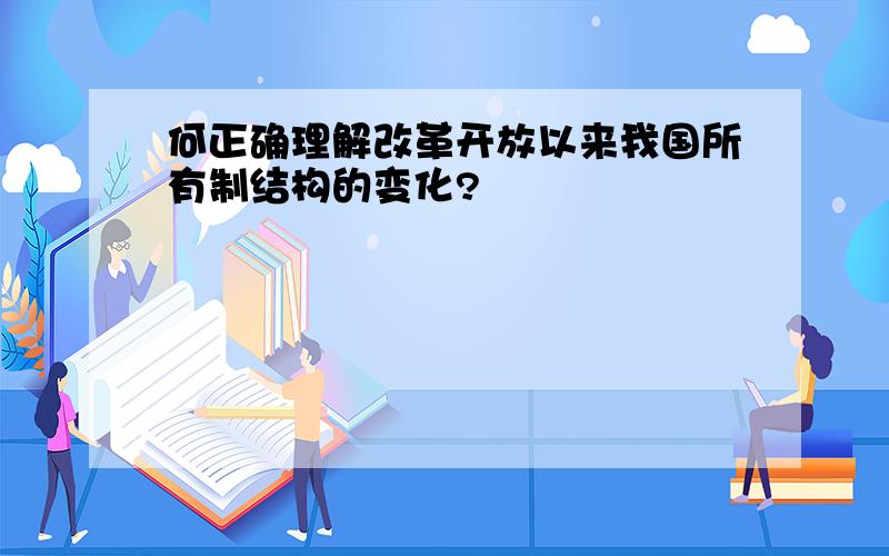 何正确理解改革开放以来我国所有制结构的变化?