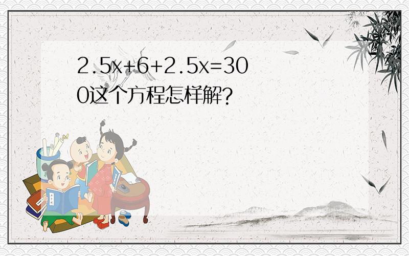 2.5x+6+2.5x=300这个方程怎样解?