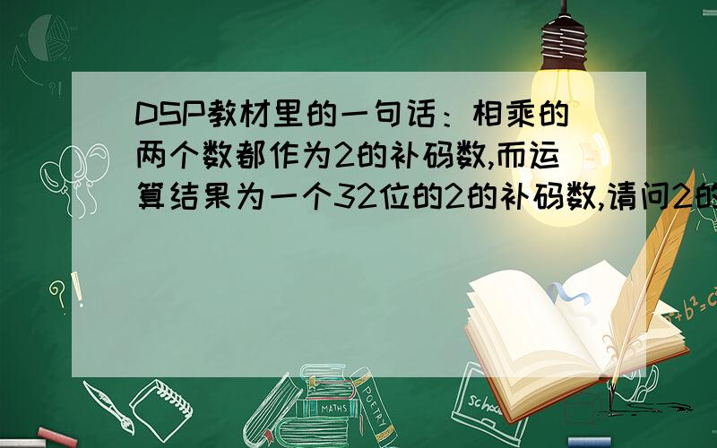 DSP教材里的一句话：相乘的两个数都作为2的补码数,而运算结果为一个32位的2的补码数,请问2的补码数是什么意思