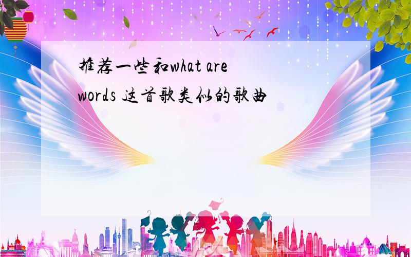 推荐一些和what are words 这首歌类似的歌曲