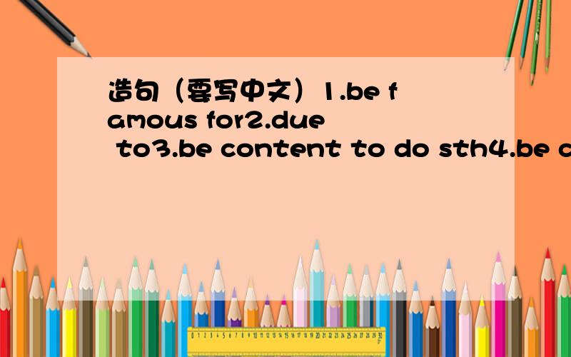 造句（要写中文）1.be famous for2.due to3.be content to do sth4.be cr