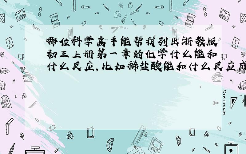 哪位科学高手能帮我列出浙教版初三上册第一章的化学什么能和什么反应,比如稀盐酸能和什么反应成什么物质产生白色沉淀之类的,硝