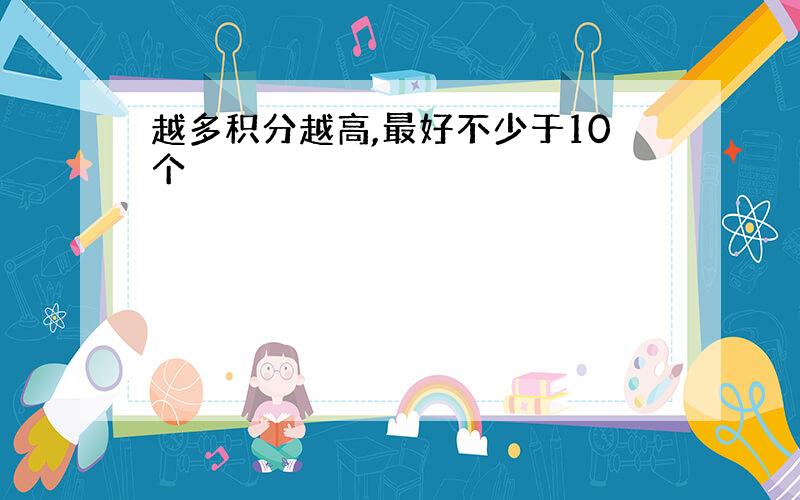 越多积分越高,最好不少于10个