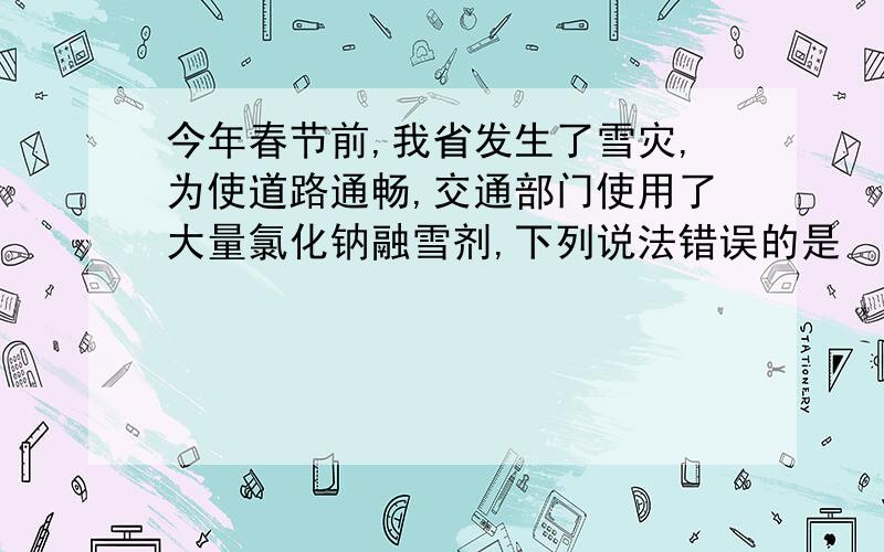 今年春节前,我省发生了雪灾,为使道路通畅,交通部门使用了大量氯化钠融雪剂,下列说法错误的是