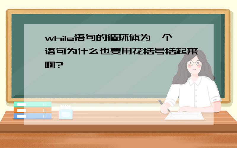 while语句的循环体为一个语句为什么也要用花括号括起来啊?