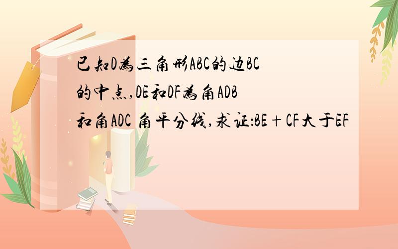 已知D为三角形ABC的边BC的中点,DE和DF为角ADB和角ADC 角平分线,求证：BE+CF大于EF