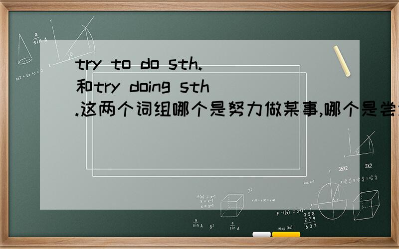 try to do sth.和try doing sth.这两个词组哪个是努力做某事,哪个是尝试做某事?