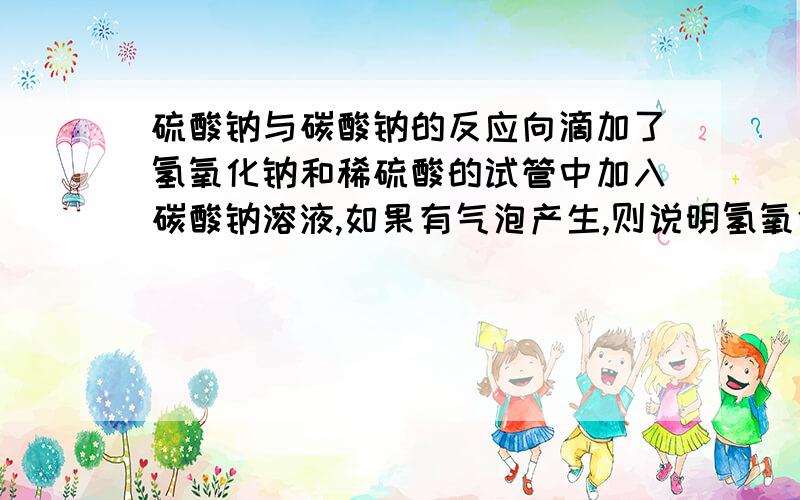 硫酸钠与碳酸钠的反应向滴加了氢氧化钠和稀硫酸的试管中加入碳酸钠溶液,如果有气泡产生,则说明氢氧化钠溶液与稀硫酸没有发生化