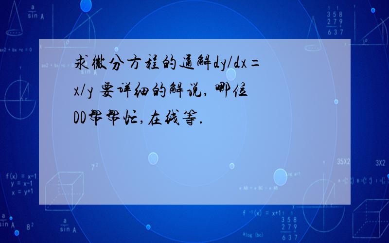 求微分方程的通解dy/dx=x/y 要详细的解说, 哪位DD帮帮忙,在线等.