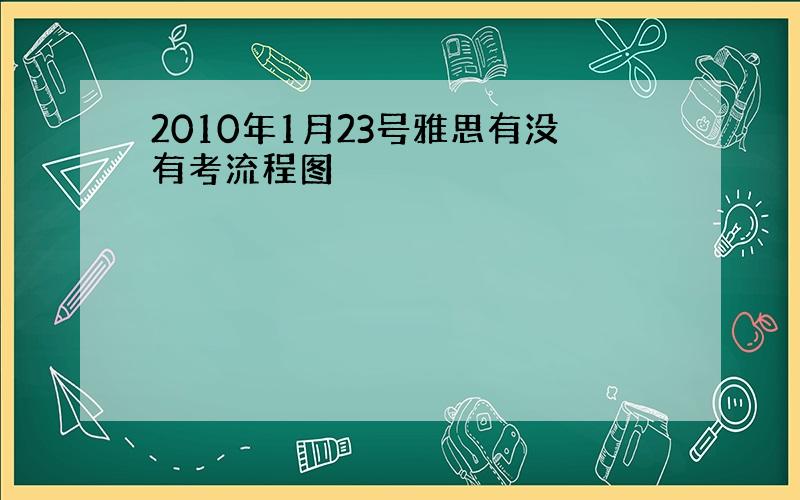 2010年1月23号雅思有没有考流程图