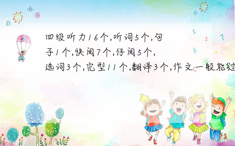 四级听力16个,听词5个,句子1个,快阅7个,仔阅5个,选词3个,完型11个,翻译3个,作文一般能过吗?