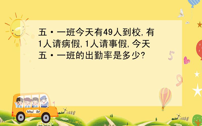 五·一班今天有49人到校,有1人请病假,1人请事假,今天五·一班的出勤率是多少?