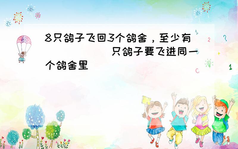 8只鸽子飞回3个鸽舍，至少有______只鸽子要飞进同一个鸽舍里．