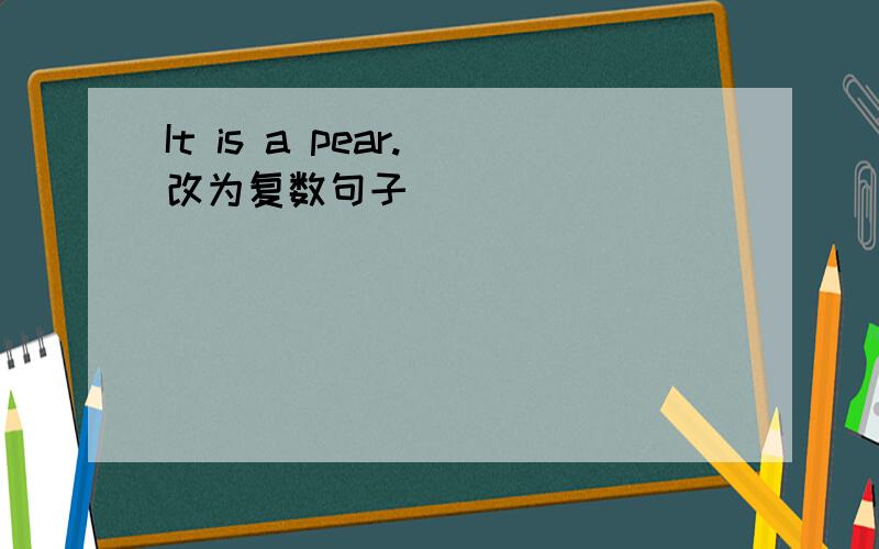 It is a pear.(改为复数句子）