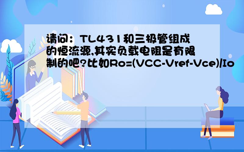 请问：TL431和三极管组成的恒流源,其实负载电阻是有限制的吧?比如Ro=(VCC-Vref-Vce)/Io