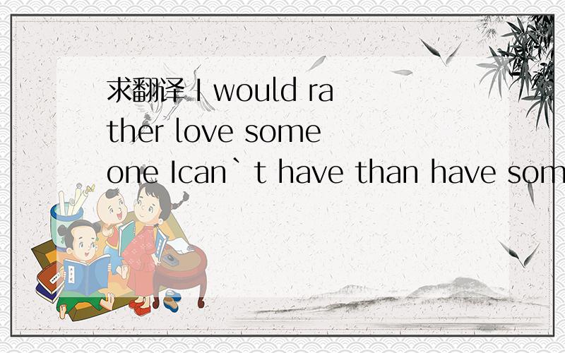 求翻译 I would rather love someone Ican`t have than have someon