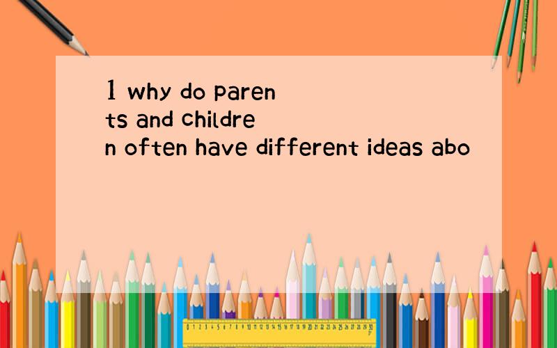 1 why do parents and children often have different ideas abo