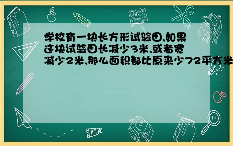 学校有一块长方形试验田,如果这块试验田长减少3米,或者宽减少2米,那么面积都比原来少72平方米,求面积