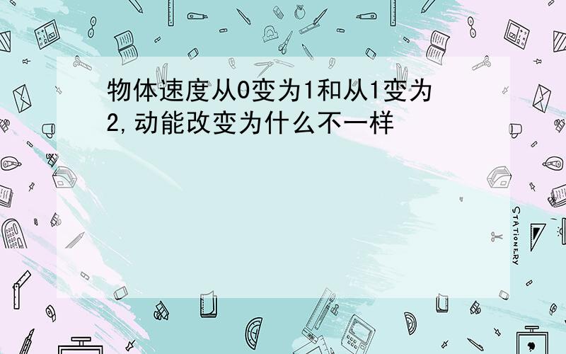 物体速度从0变为1和从1变为2,动能改变为什么不一样