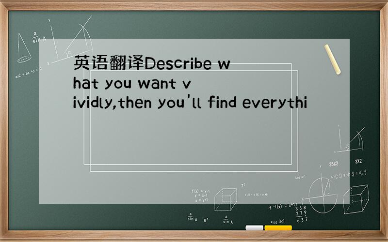 英语翻译Describe what you want vividly,then you'll find everythi