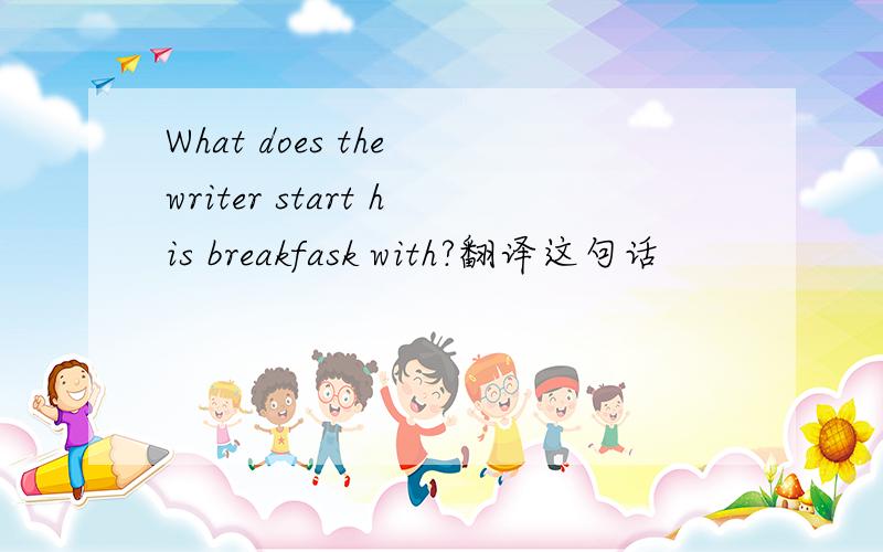 What does the writer start his breakfask with?翻译这句话