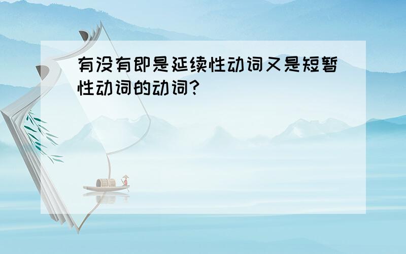 有没有即是延续性动词又是短暂性动词的动词?