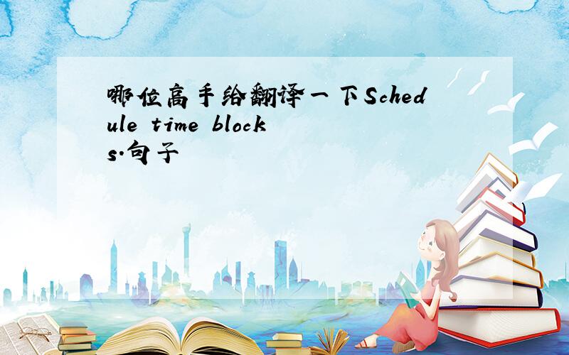 哪位高手给翻译一下Schedule time blocks.句子