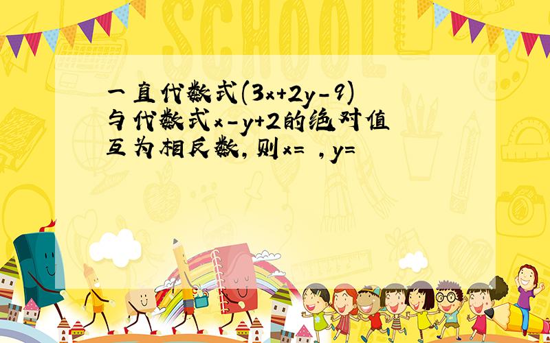 一直代数式(3x+2y-9)与代数式x-y+2的绝对值 互为相反数,则x= ,y=