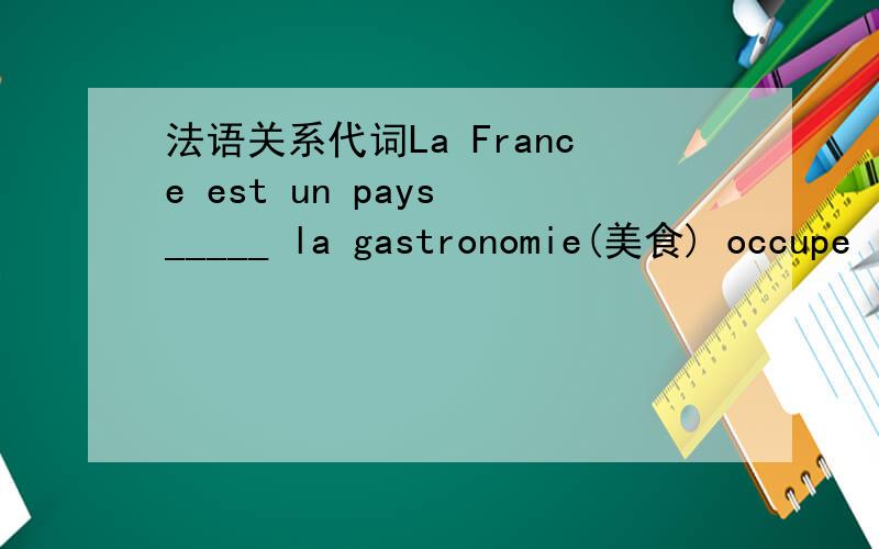 法语关系代词La France est un pays _____ la gastronomie(美食) occupe