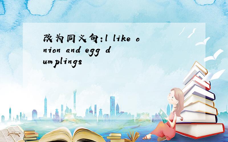 改为同义句：l like onion and egg dumplings