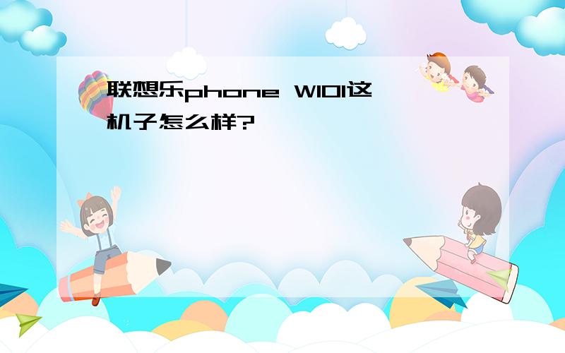 联想乐phone W101这机子怎么样?