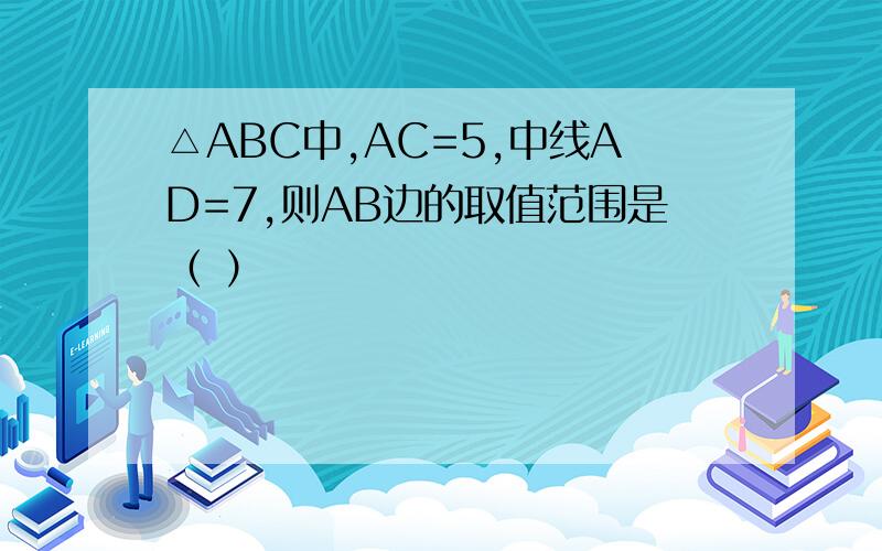 △ABC中,AC=5,中线AD=7,则AB边的取值范围是（ ）