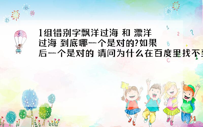 1组错别字飘洋过海 和 漂洋过海 到底哪一个是对的?如果后一个是对的 请问为什么在百度里找不到?