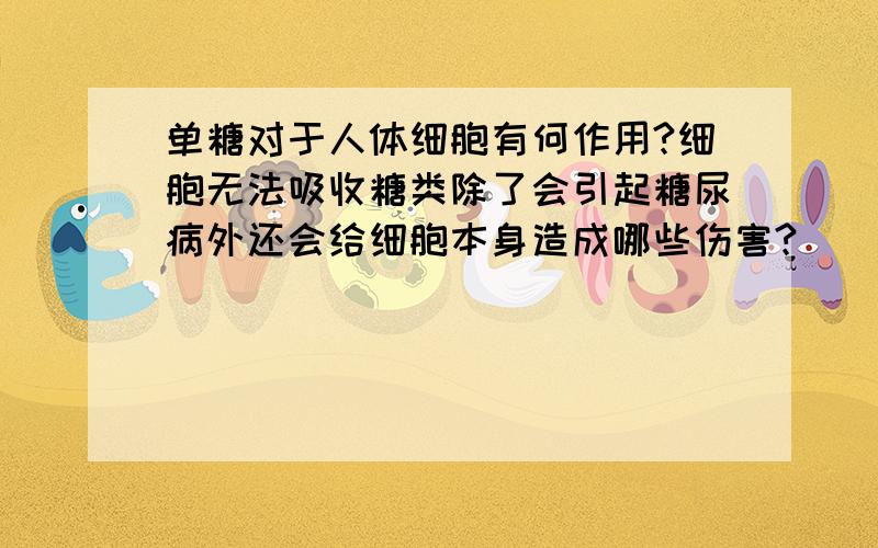 单糖对于人体细胞有何作用?细胞无法吸收糖类除了会引起糖尿病外还会给细胞本身造成哪些伤害?