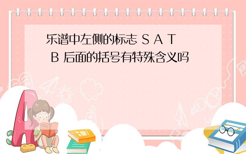 乐谱中左侧的标志 S A T B 后面的括号有特殊含义吗